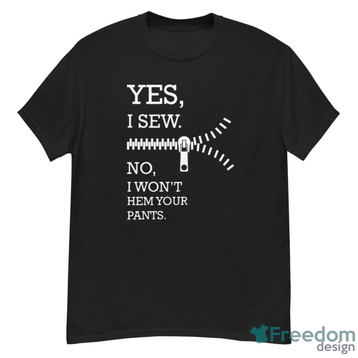 Yes I Sew No I Won’t Hem Your Pants Shirt - G500 Men’s Classic T-Shirt