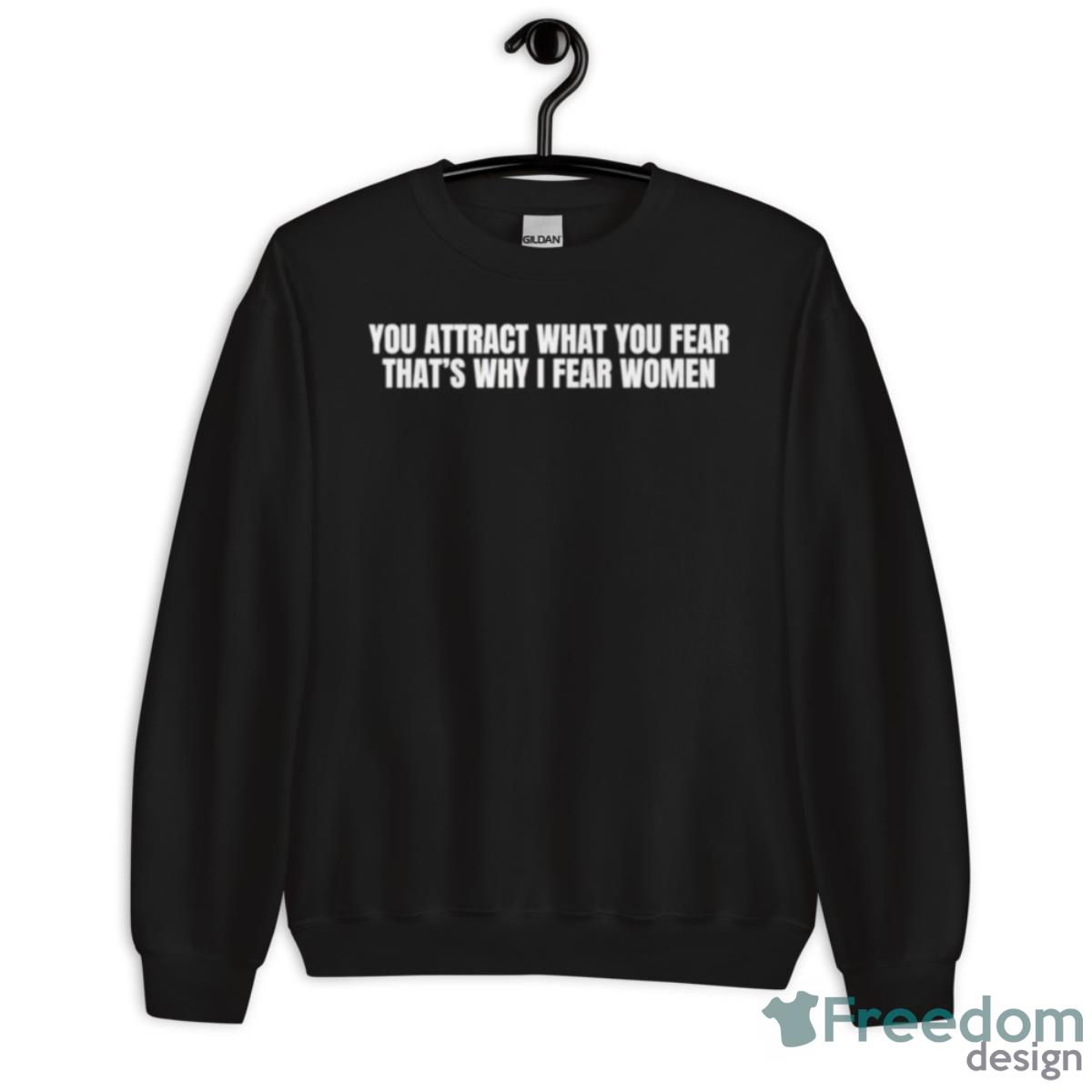 You Attract What You Fear That’s Why I Fear Women Shirt - Unisex Crewneck Sweatshirt