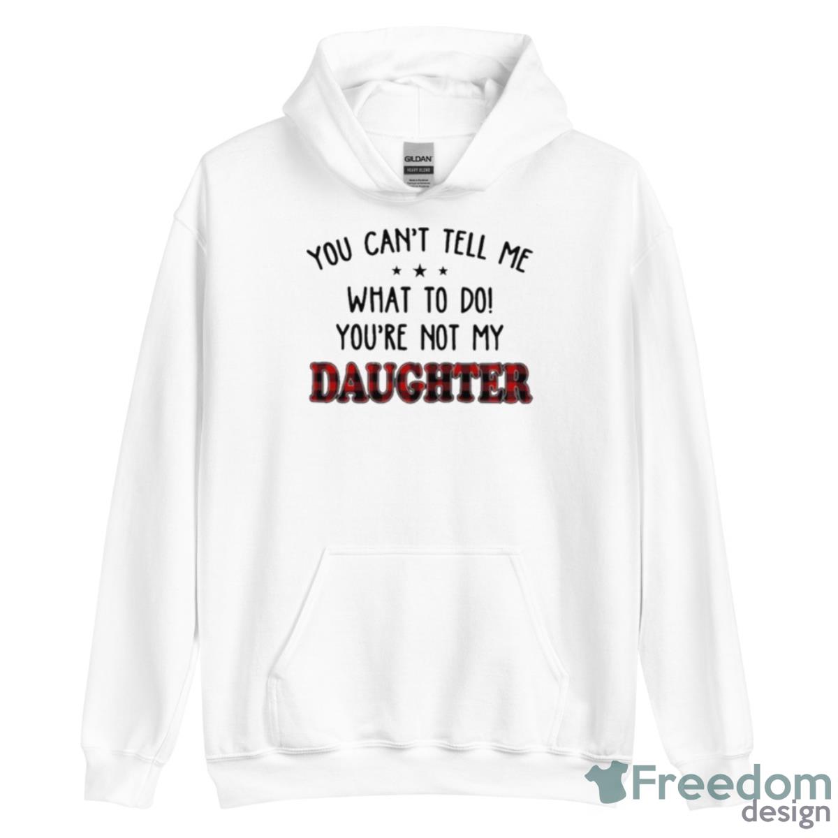 You Can’t Tell Me What To Do You’re Not My Daughter Shirt - Unisex Heavy Blend Hooded Sweatshirt