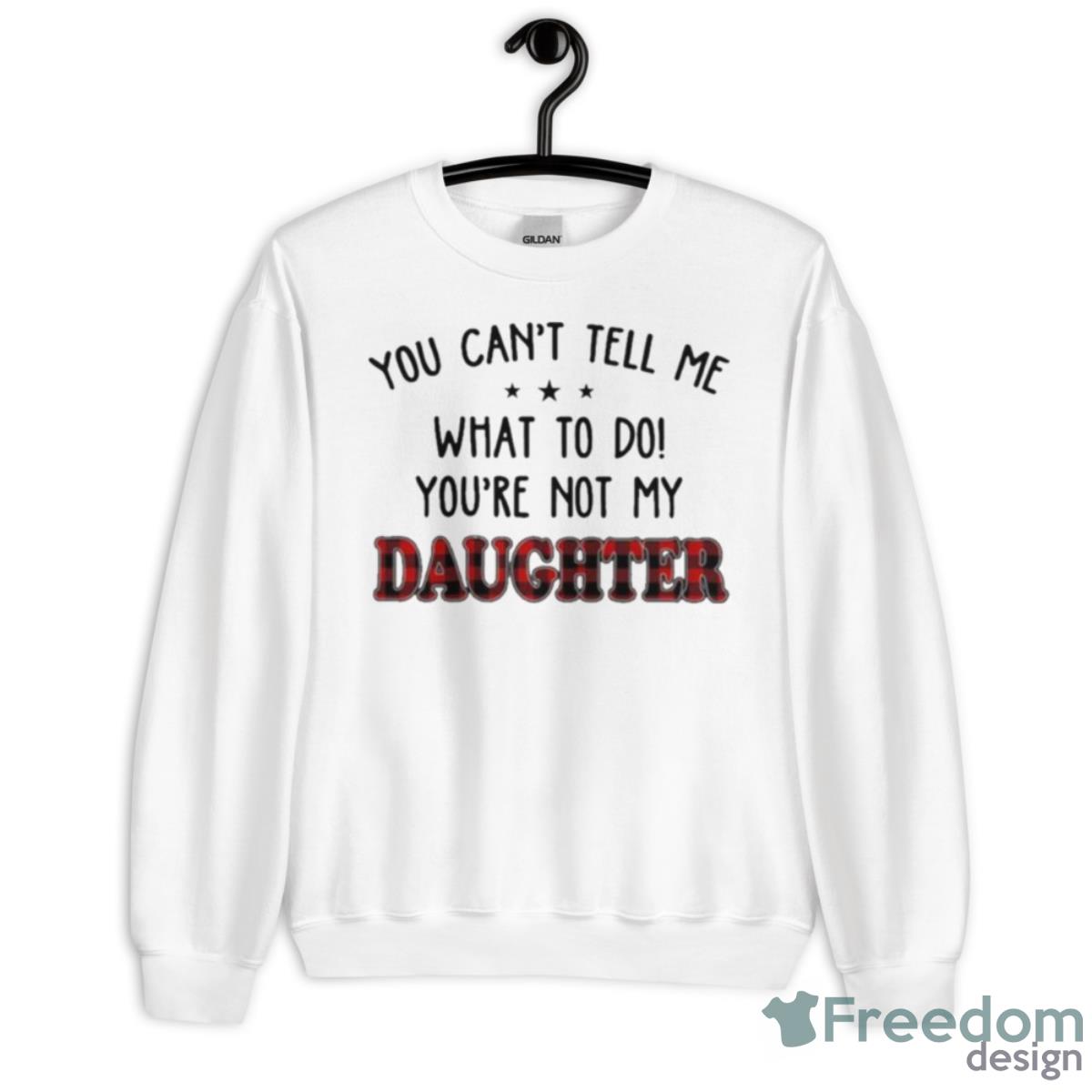 You Can’t Tell Me What To Do You’re Not My Daughter Shirt - Unisex Heavy Blend Crewneck Sweatshirt