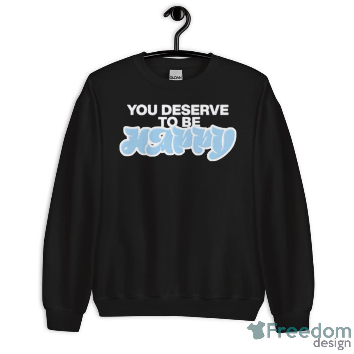 You Deserve To Be Happy Shirt - Unisex Crewneck Sweatshirt