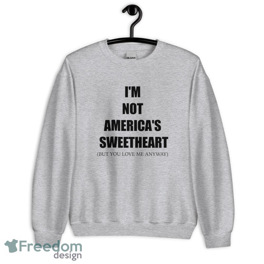 You love me anyway T Shirt Im not americas sweetheart shirt - Unisex Heavy Blend Crewneck Sweatshirt