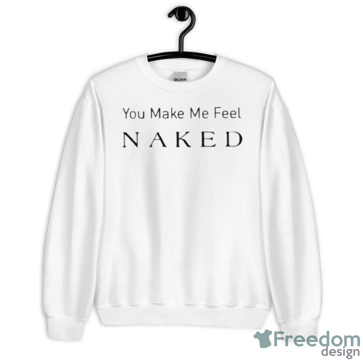 You Make Me Feel Naked Shirt - Unisex Heavy Blend Crewneck Sweatshirt