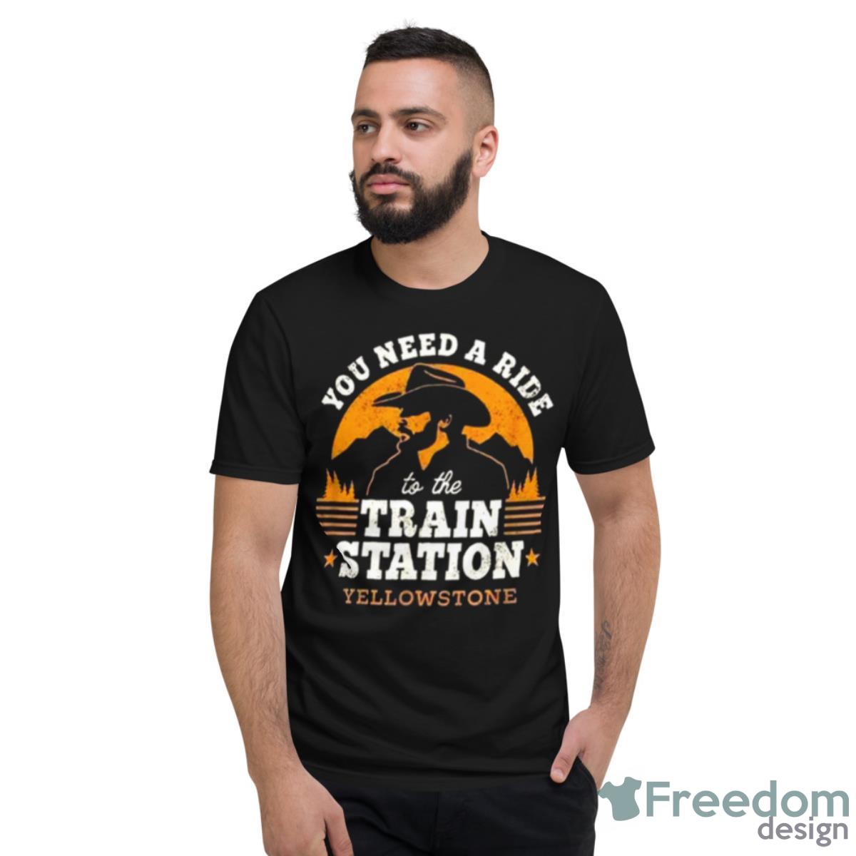 You Need A Ride To The Train Station Yellowstone Vintage Shirt - Short Sleeve T-Shirt