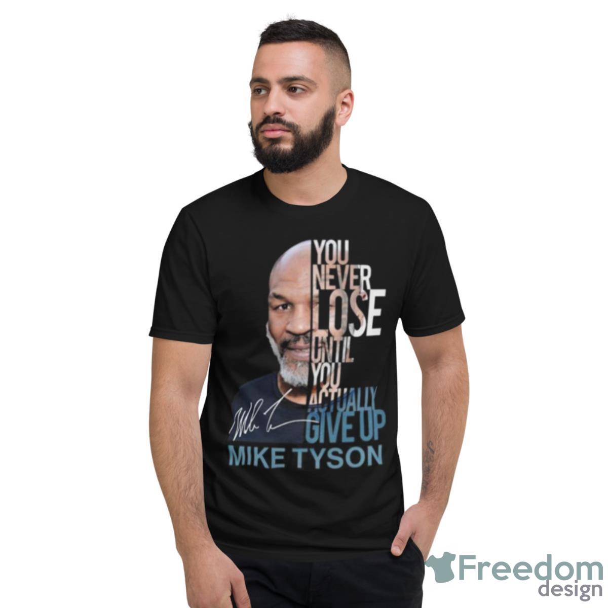 You Never Lose Until You Actually Give Up Mike Tyson Shirt - Short Sleeve T-Shirt