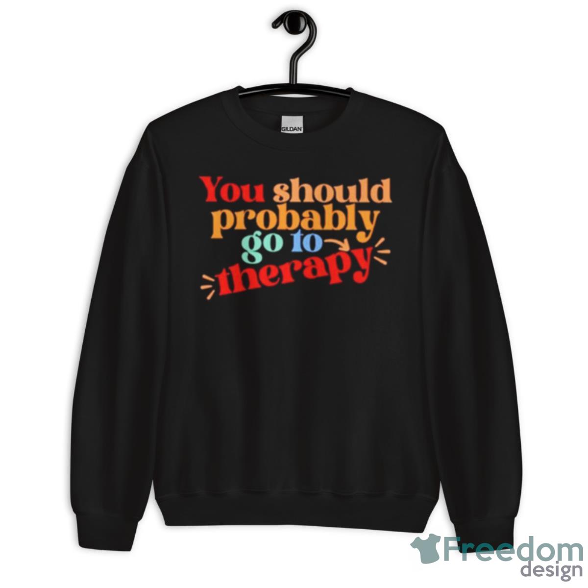 You Should Probably To Go Therapy Shirt - Unisex Crewneck Sweatshirt