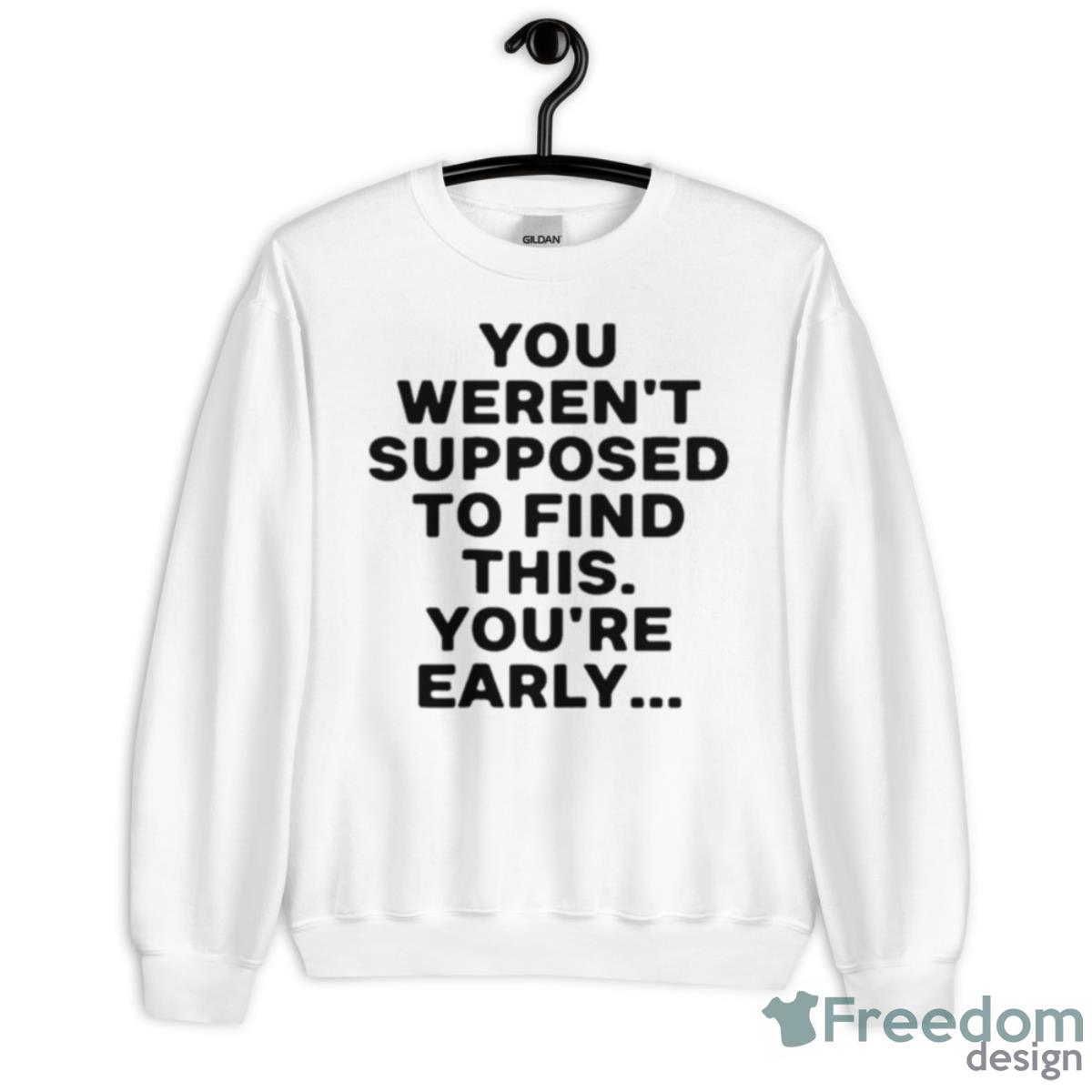 You Weren’t Supposed To Find This You’re Early 2023 Shirt - Unisex Heavy Blend Crewneck Sweatshirt