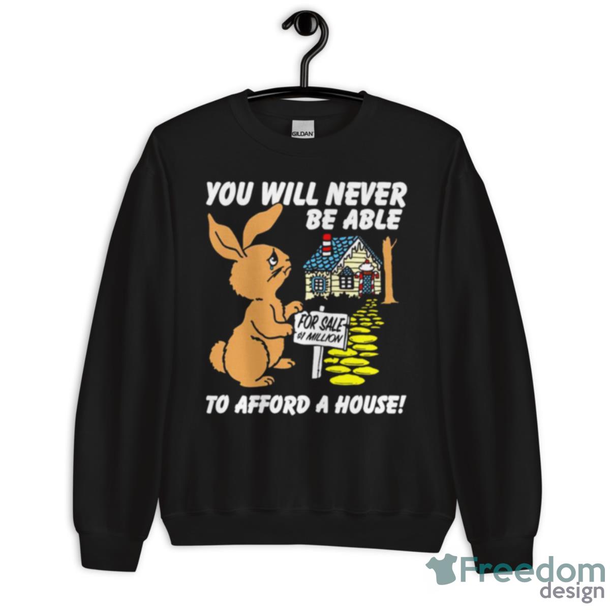 You Will Never Be Able To Afford A House Shirt - Unisex Crewneck Sweatshirt