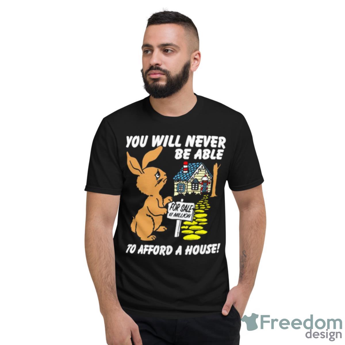 You Will Never Be Able To Afford A House Shirt - Short Sleeve T-Shirt