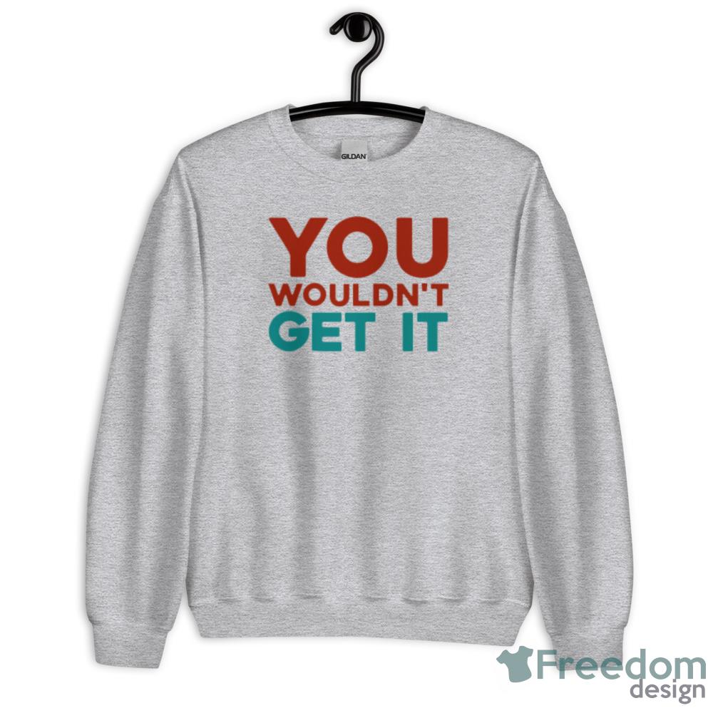 You Wouldnt Get It Arthur Fleck T-Shirt - Unisex Heavy Blend Crewneck Sweatshirt