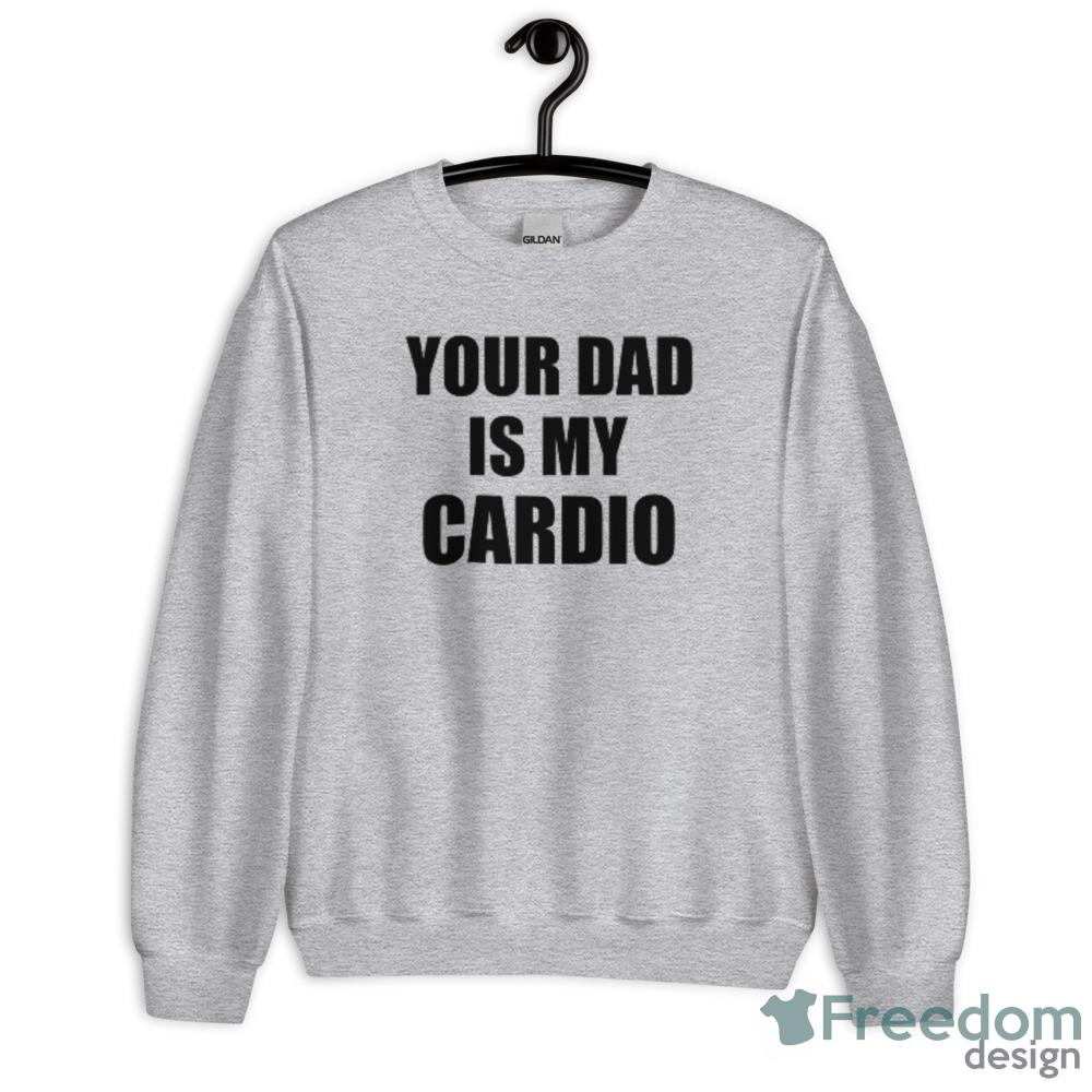 Your Dad Is My Cardio other merchandise T-Shirt - Unisex Heavy Blend Crewneck Sweatshirt