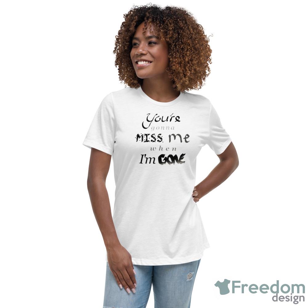 Youre gonna MISS me when Im GONE Pitch Perfect T-Shirt - Womens Relaxed Short Sleeve Jersey Tee Youre gonna MISS me when Im GONE Pitch Perfect T-Shirt - Womens Relaxed Short Sleeve Jersey Tee