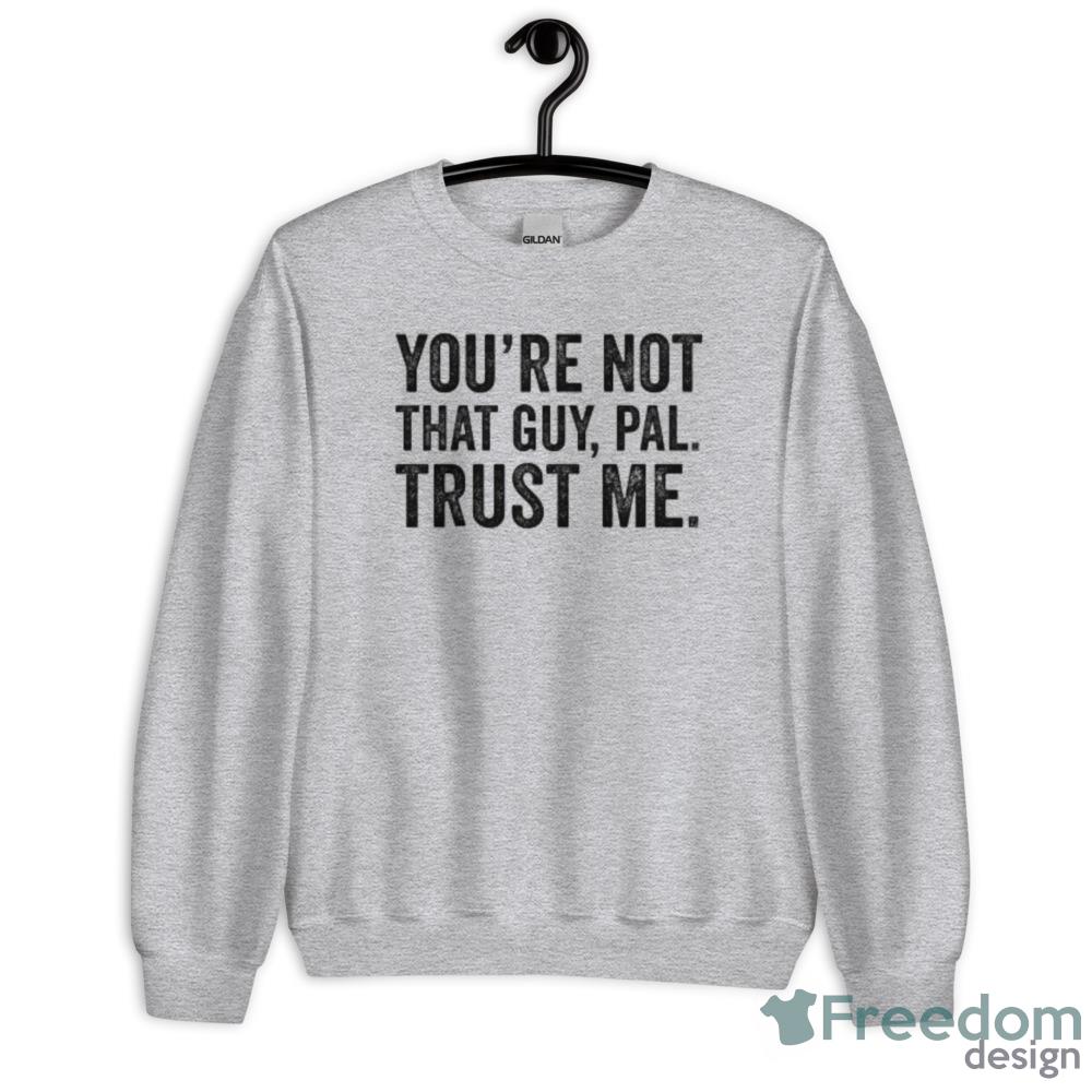 Youre Not That Guy, Pal Trust Me meme T-Shirt - Unisex Heavy Blend Crewneck Sweatshirt