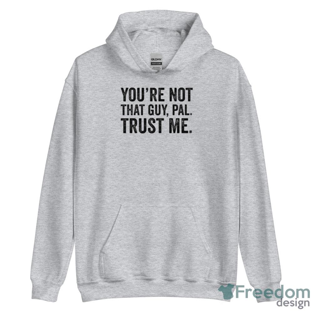 You're Not That Guy, Pal Trust Me meme T Shirt image You're Not That Guy, Pal Trust Me meme T Shirt