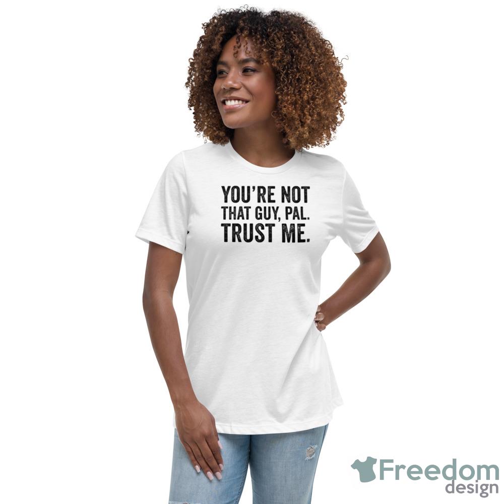 Youre Not That Guy, Pal Trust Me meme T-Shirt - Womens Relaxed Short Sleeve Jersey Tee Youre Not That Guy, Pal Trust Me meme T-Shirt - Womens Relaxed Short Sleeve Jersey Tee