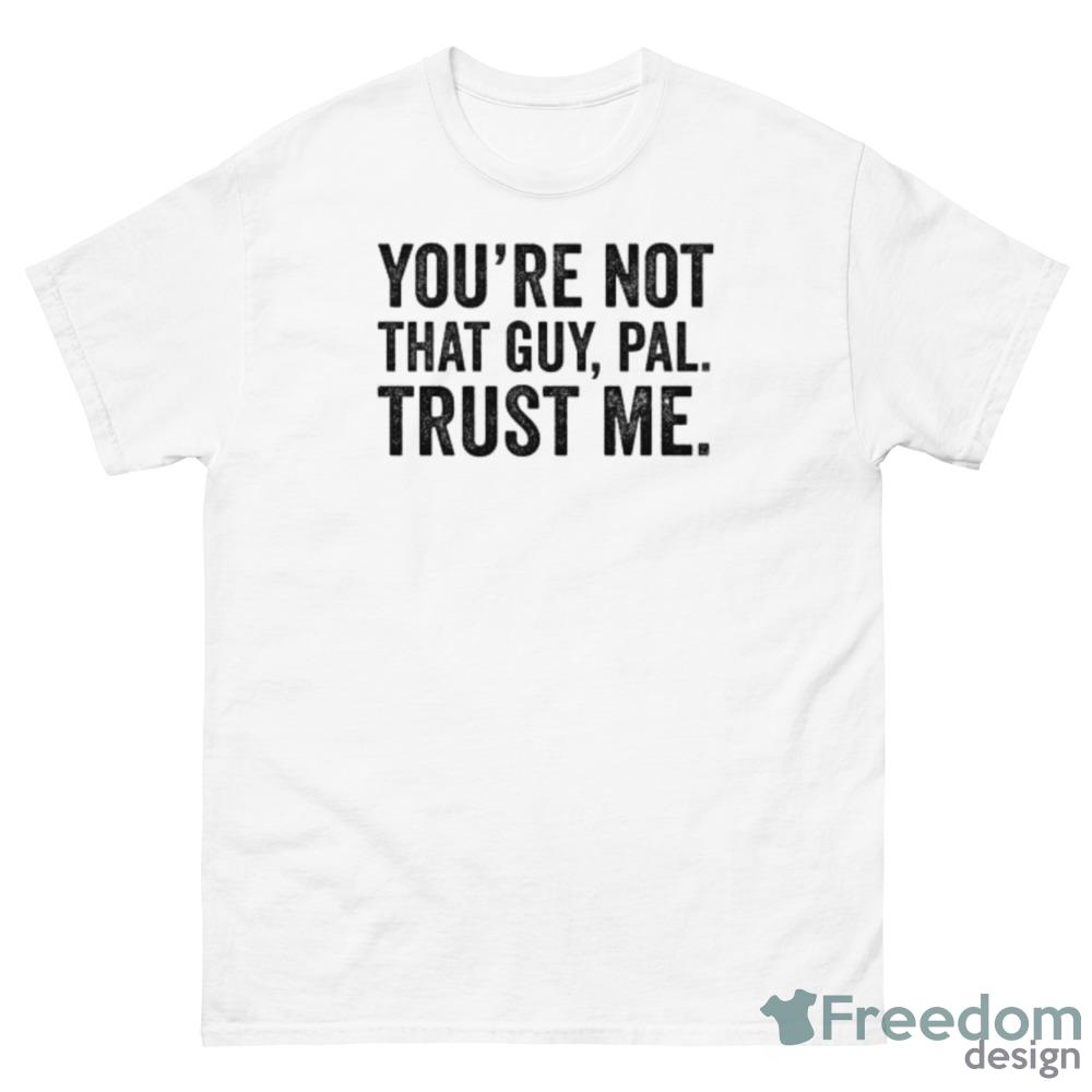 You're Not That Guy, Pal Trust Me meme T-Shirt - 500 Men’s Classic Tee Gildan