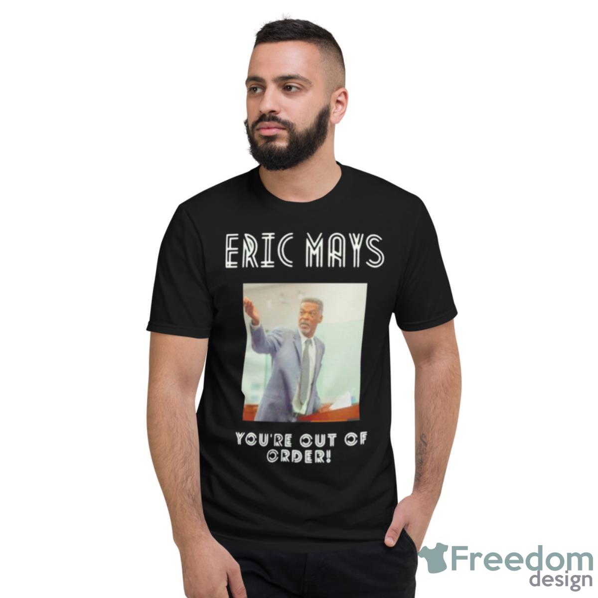 You’re Out Of Order Eric Mays For PresidenShirt - Short Sleeve T-Shirt