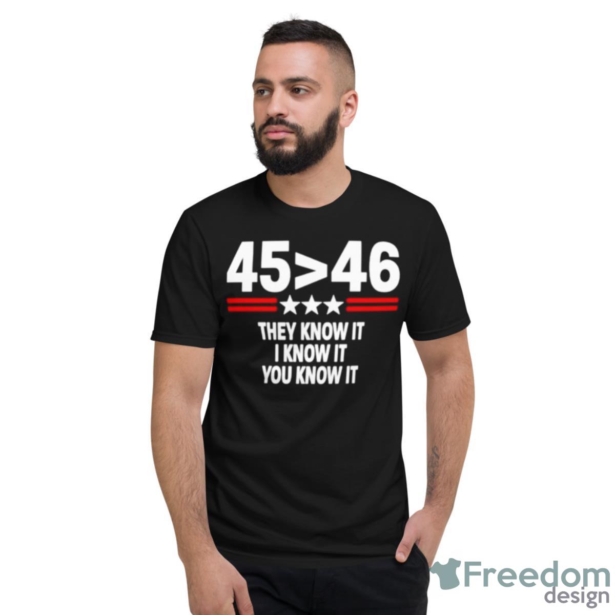 45 Is Greater Than 46 They Know It I Know It You Know It Shirt - Short Sleeve T-Shirt