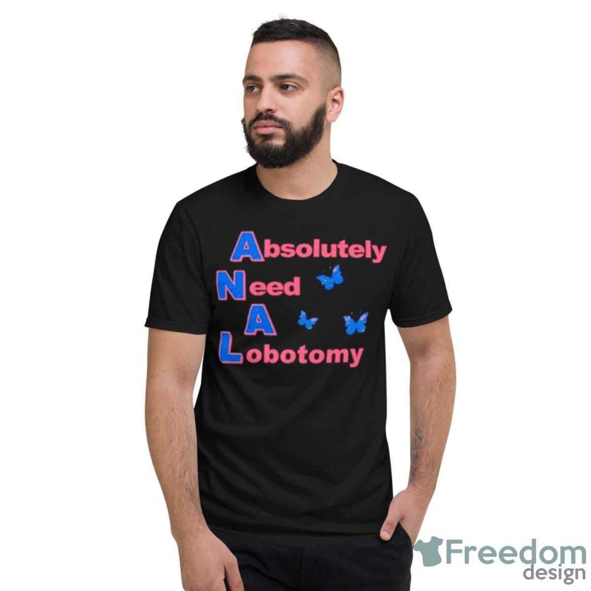 Absolutely Need A Lobotomy Shirt - Short Sleeve T-Shirt