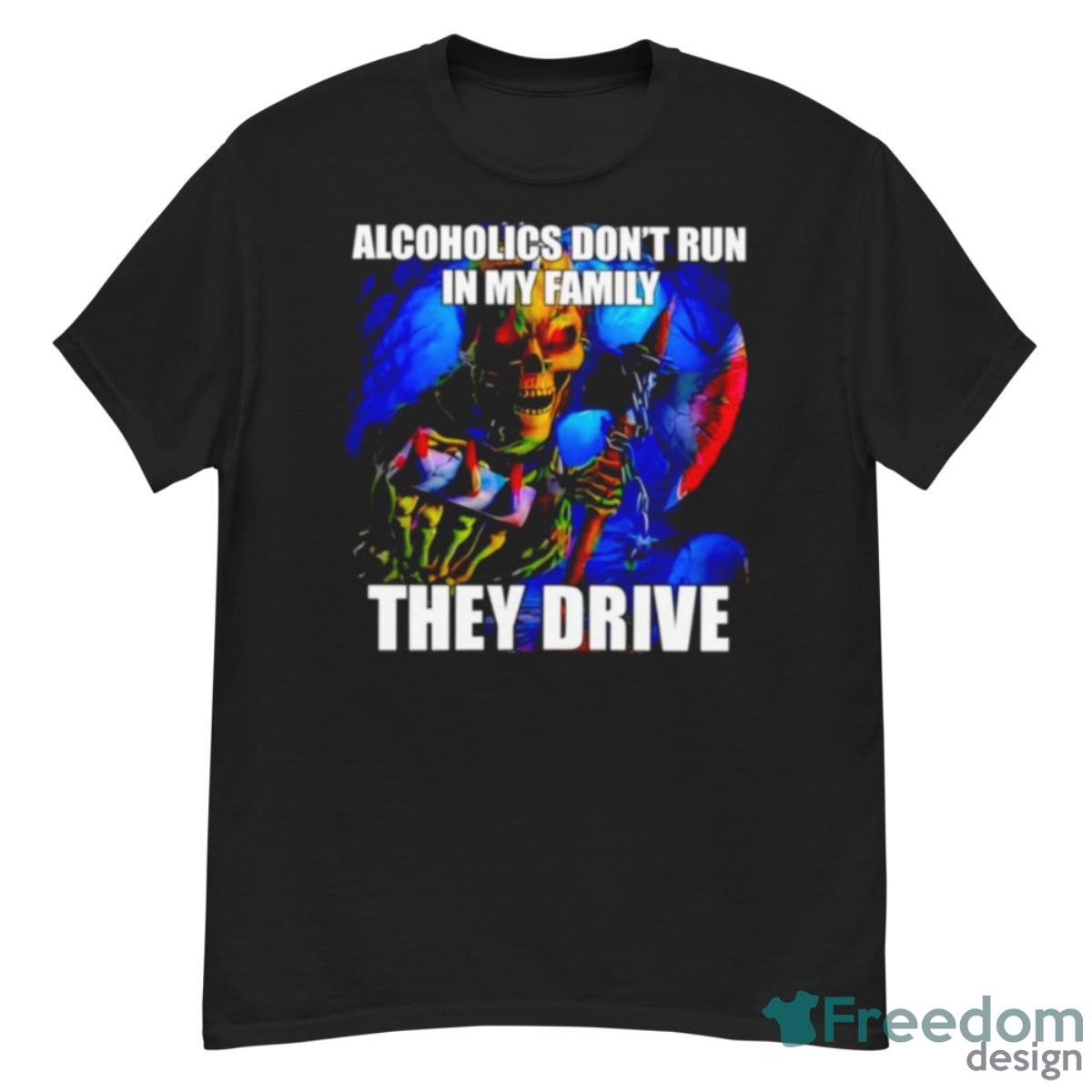 Alcoholics Don’t Run In My Family They Drive Shirt - G500 Men’s Classic T-Shirt