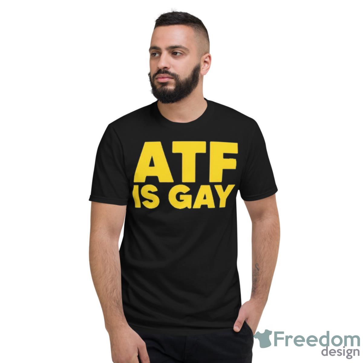 Atf Is Gay Shirt - Short Sleeve T-Shirt