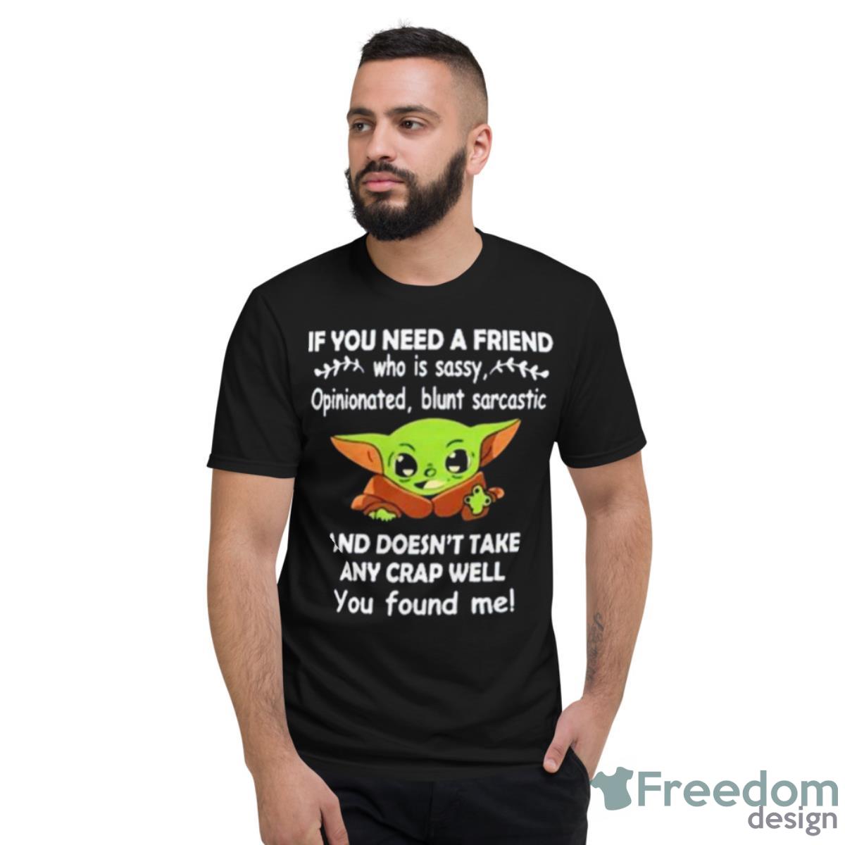 Baby Yoda It You Need A Friend And Doesn’t Take Any Crap Well You Found Me Shirt - Short Sleeve T-Shirt