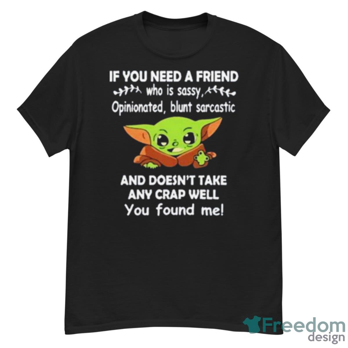 Baby Yoda It You Need A Friend And Doesn’t Take Any Crap Well You Found Me Shirt - G500 Men’s Classic T-Shirt