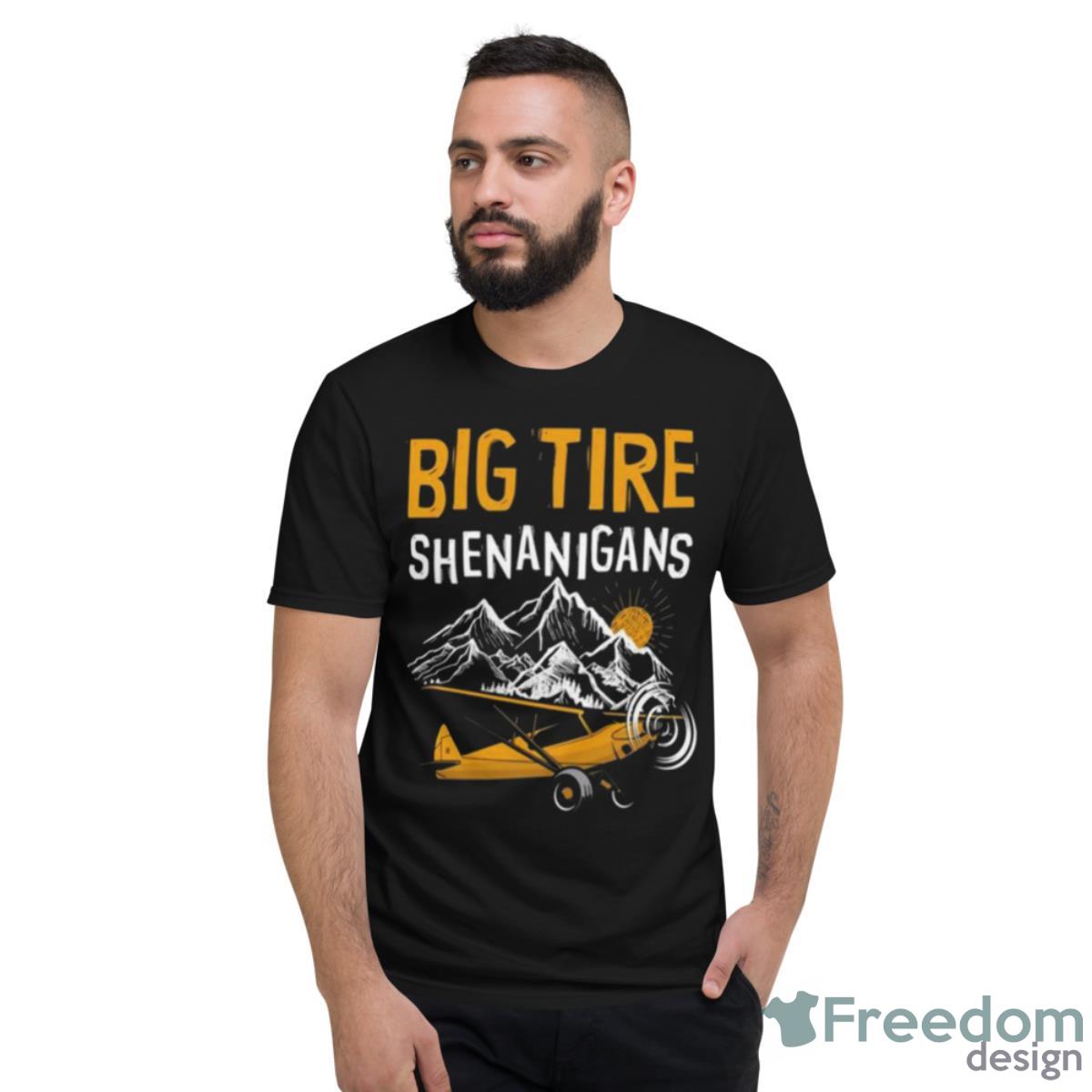 Big Tire Shenanigans Stol Airplane Backcountry Bush Pilot Shirt - Short Sleeve T-Shirt