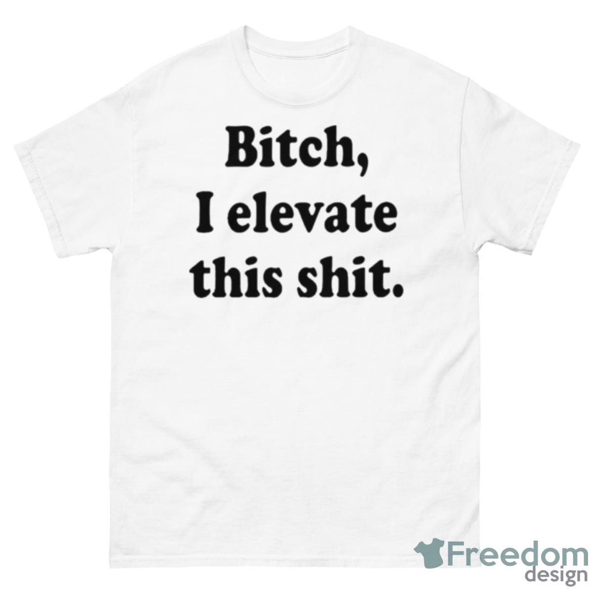 Bitch I Elevate This Shit Shirt - 500 Men’s Classic Tee Gildan