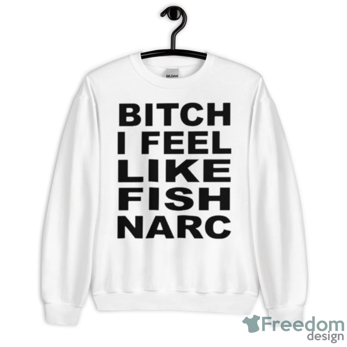 Bitch I Feel Like Fish Narc Shirt - Unisex Heavy Blend Crewneck Sweatshirt