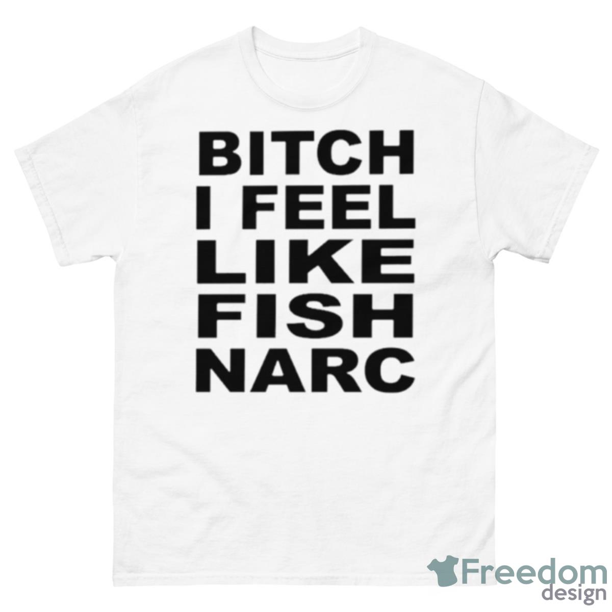 Bitch I Feel Like Fish Narc Shirt - 500 Men’s Classic Tee Gildan