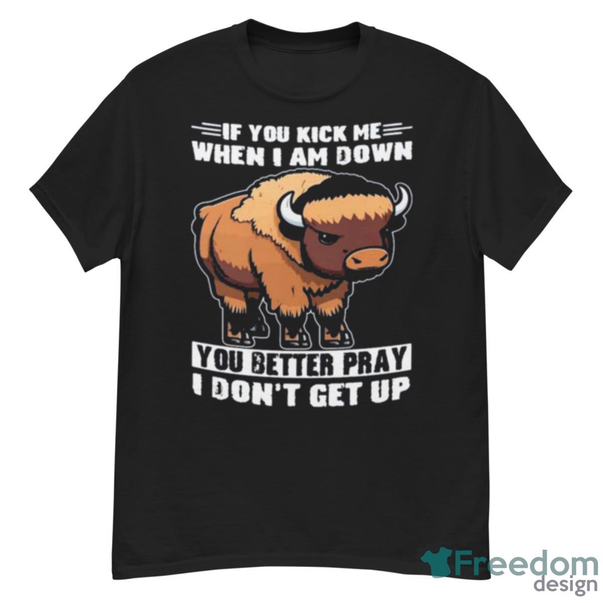 Buffalo If You Kick Me When I Am Down You Better Pray I Don’t Get Up Shirt - G500 Men’s Classic T-Shirt