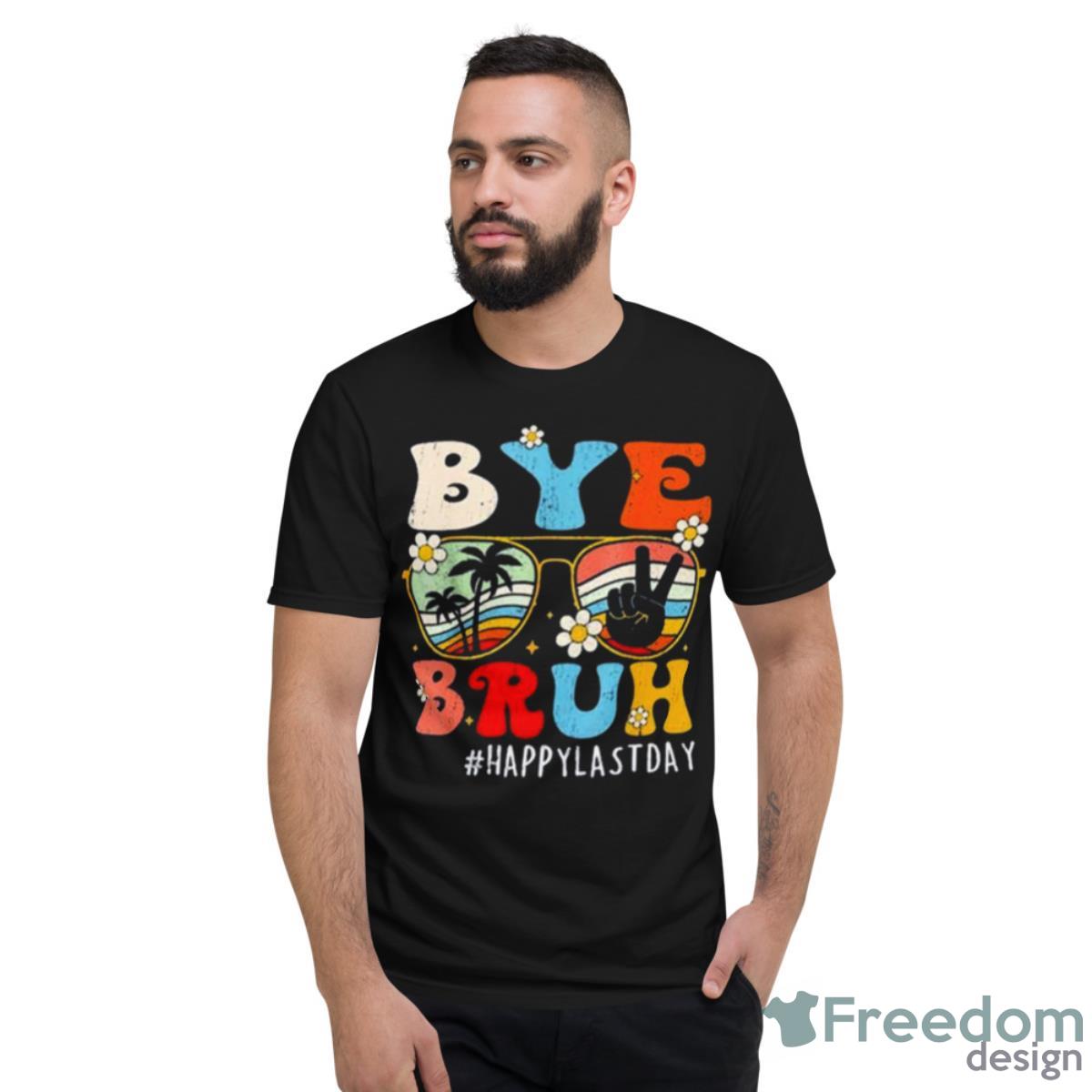 Bye Bruh Teacher Happy Last Day Of School Shirt - Short Sleeve T-Shirt