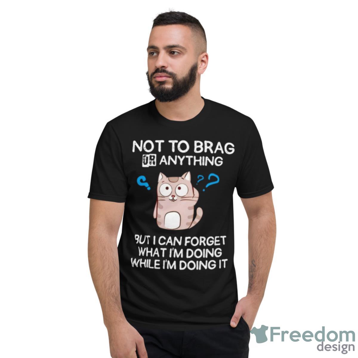 Cat Not To Brag Or Anything T Shirt - Short Sleeve T-Shirt