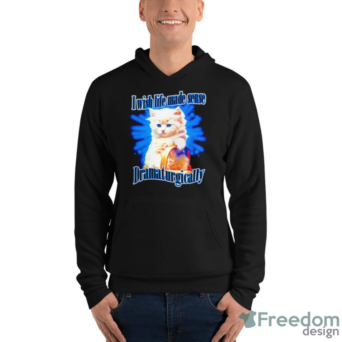 Cat Wish Life Made Sense Dramaturgically Shirt - Unisex Fleece Pullover Hoodie Cat Wish Life Made Sense Dramaturgically Shirt - Unisex Fleece Pullover Hoodie