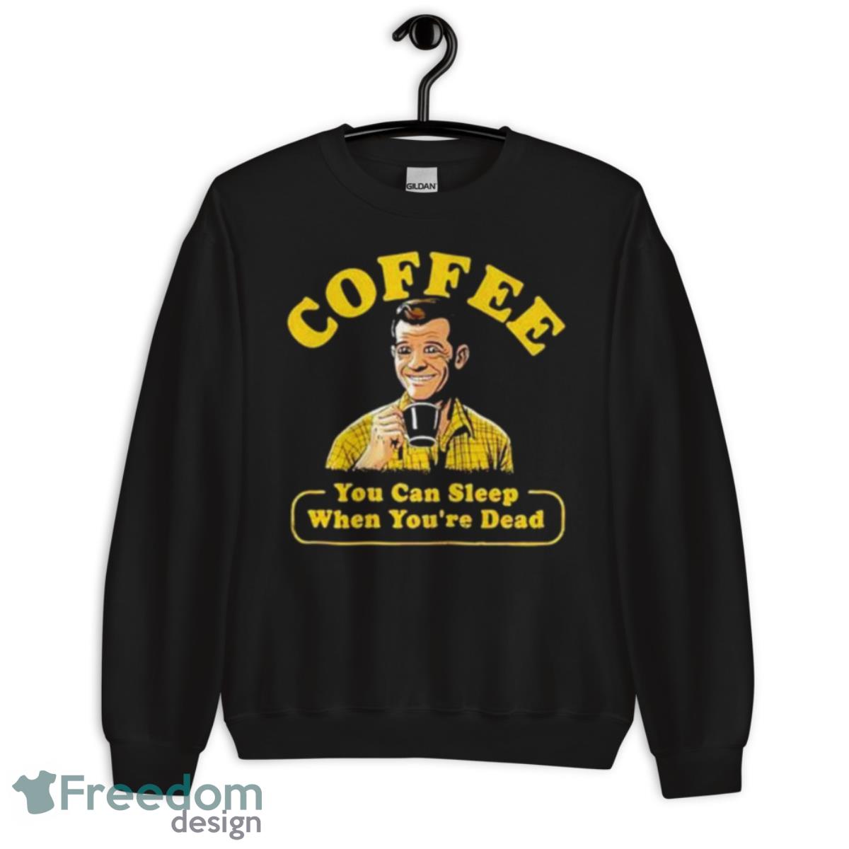 Coffee You Can Sleep When You’re Dead Shirt - Unisex Crewneck Sweatshirt Coffee You Can Sleep When You’re Dead Shirt - Unisex Crewneck Sweatshirt