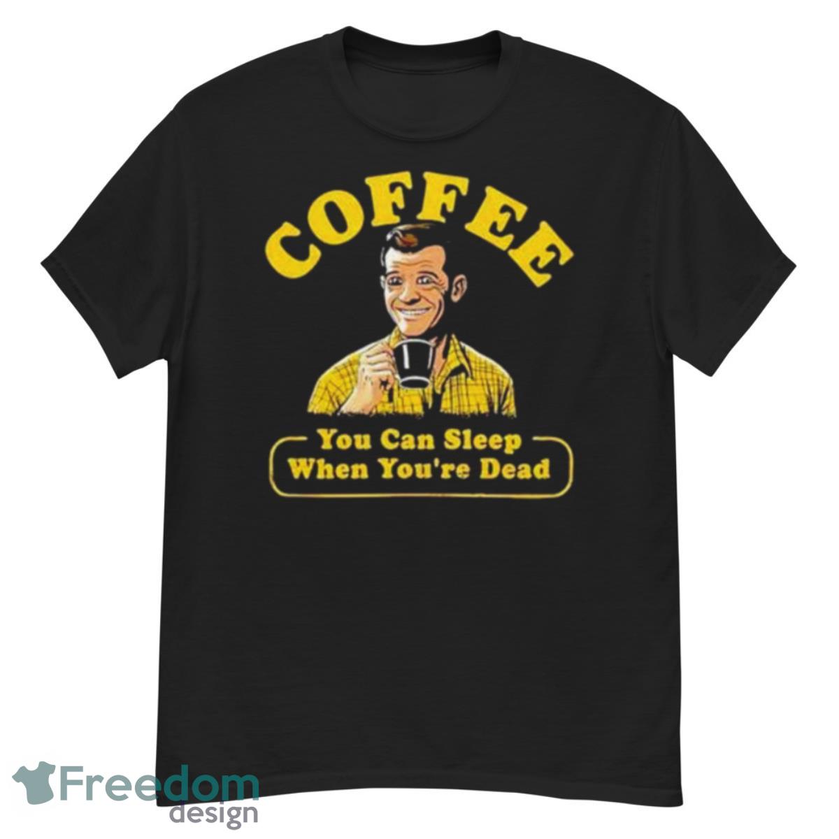 Coffee You Can Sleep When You’re Dead Shirt - G500 Men’s Classic T-Shirt