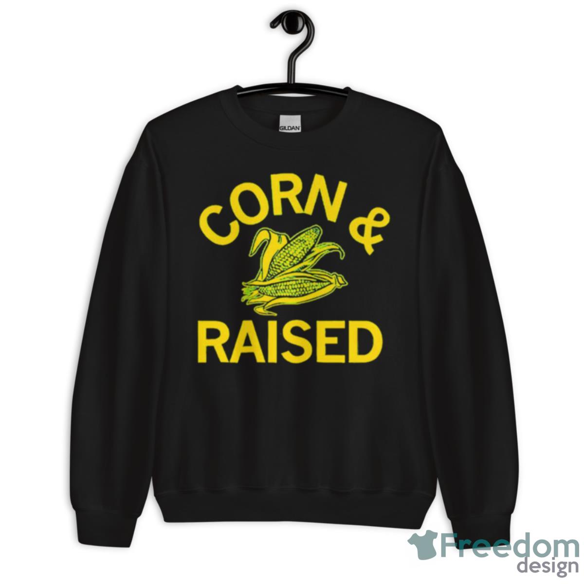 Corn And Raised Shirt - Unisex Crewneck Sweatshirt Corn And Raised Shirt - Unisex Crewneck Sweatshirt