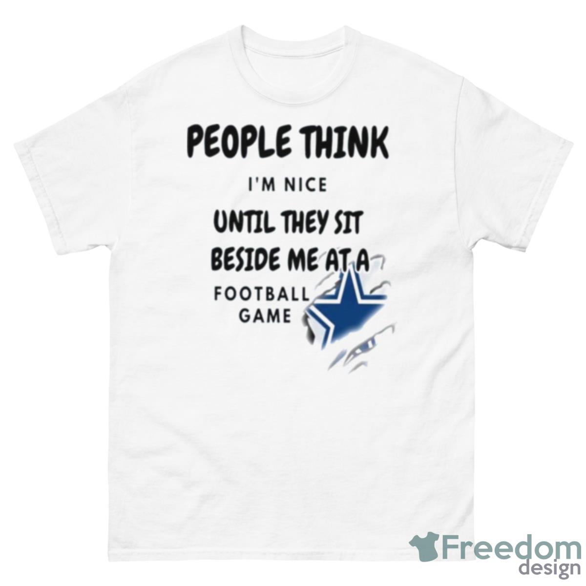 Dallas Cowboys People Think I’m Nice Until They Sit Beside Me At A Football Game Shirt - 500 Men’s Classic Tee Gildan