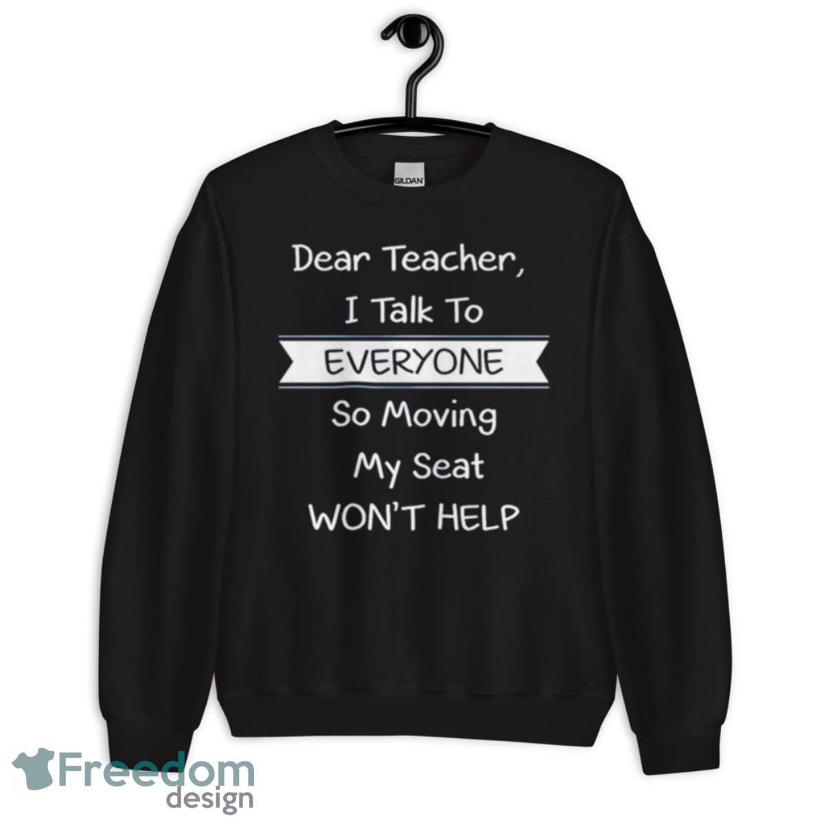 Dear Teacher I Talk To Everyone So Moving My Seat Won’t Help T Shirt - Unisex Crewneck Sweatshirt Dear Teacher I Talk To Everyone So Moving My Seat Won’t Help T Shirt - Unisex Crewneck Sweatshirt