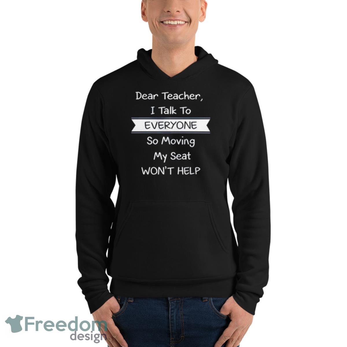 Dear Teacher I Talk To Everyone So Moving My Seat Won’t Help T Shirt image Dear Teacher I Talk To Everyone So Moving My Seat Won’t Help T Shirt - Unisex Fleece Pullover Hoodie