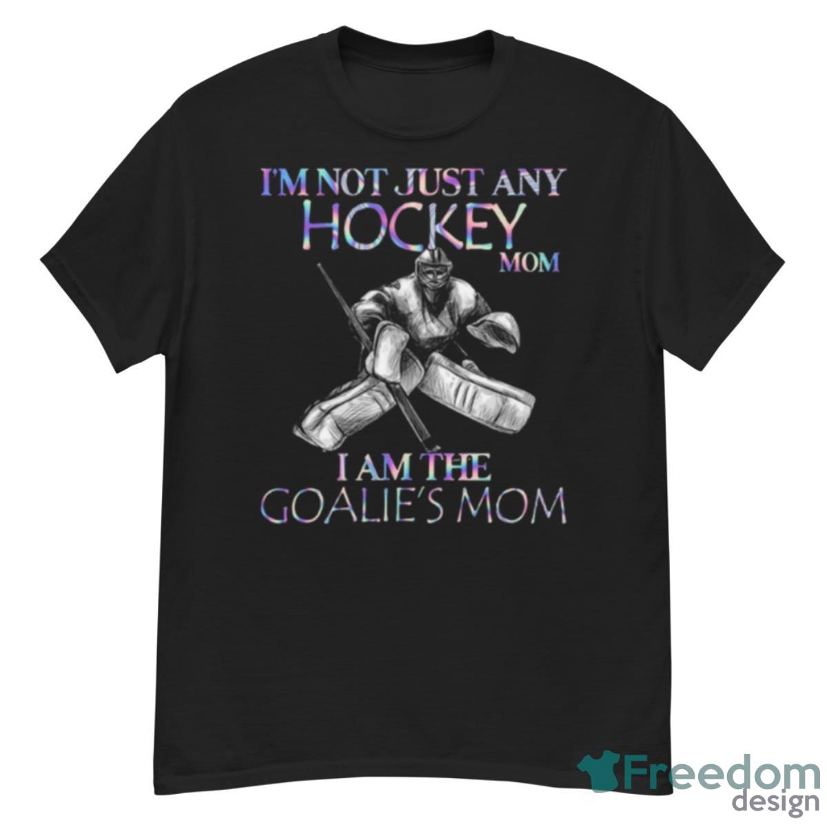 Design I’m Not Just Any Hockey Mom I Am The Goalie’s Mom 2023 T Shirt - G500 Men’s Classic T-Shirt
