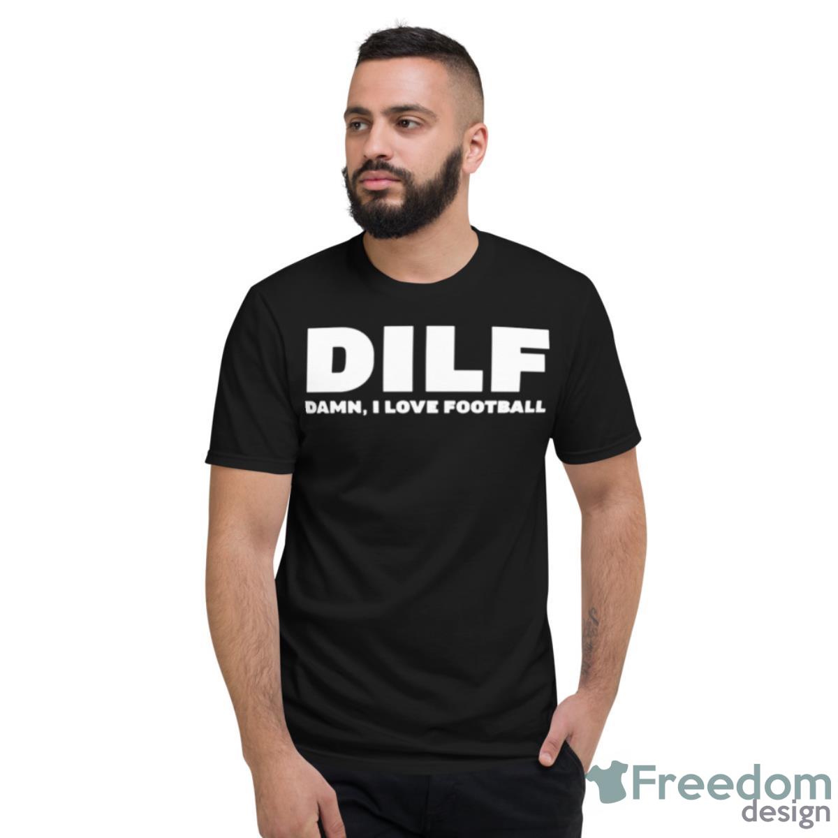 DILF Damn I Love Football Shirt - Short Sleeve T-Shirt