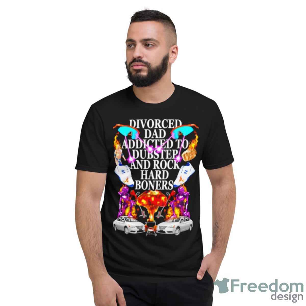 Divorced Dad Addicted To Dubstep And Rock Hard Boners Shirt - Short Sleeve T-Shirt