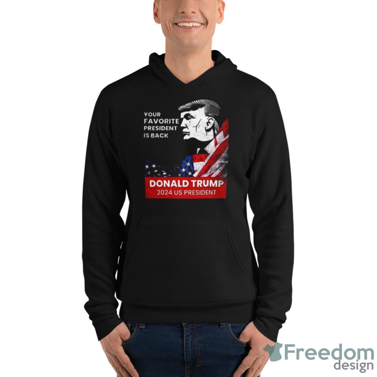 Donald Trump 2024 Us President Your Favorite President Is Back Shirt - Unisex Fleece Pullover Hoodie Donald Trump 2024 Us President Your Favorite President Is Back Shirt - Unisex Fleece Pullover Hoodie