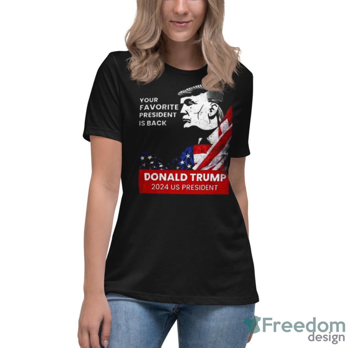 Donald Trump 2024 Us President Your Favorite President Is Back Shirt - Womens Relaxed Short Sleeve Jersey Tee Donald Trump 2024 Us President Your Favorite President Is Back Shirt - Womens Relaxed Short Sleeve Jersey Tee