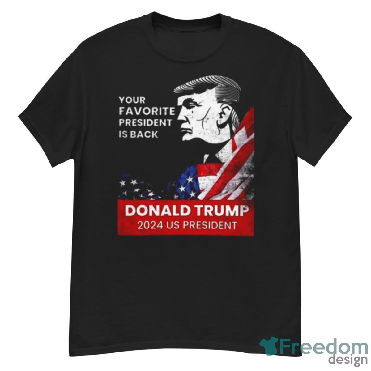 Donald Trump 2024 Us President Your Favorite President Is Back Shirt - G500 Men’s Classic T-Shirt