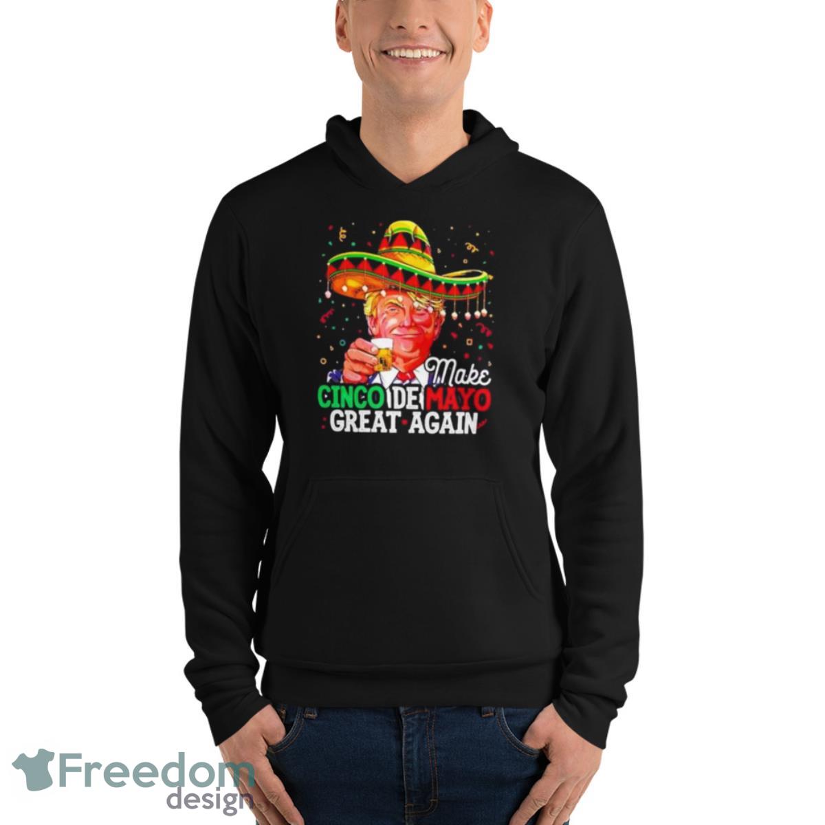 Donald Trump Make Cinco De Mayo Great Again Shirt - Unisex Fleece Pullover Hoodie Donald Trump Make Cinco De Mayo Great Again Shirt - Unisex Fleece Pullover Hoodie