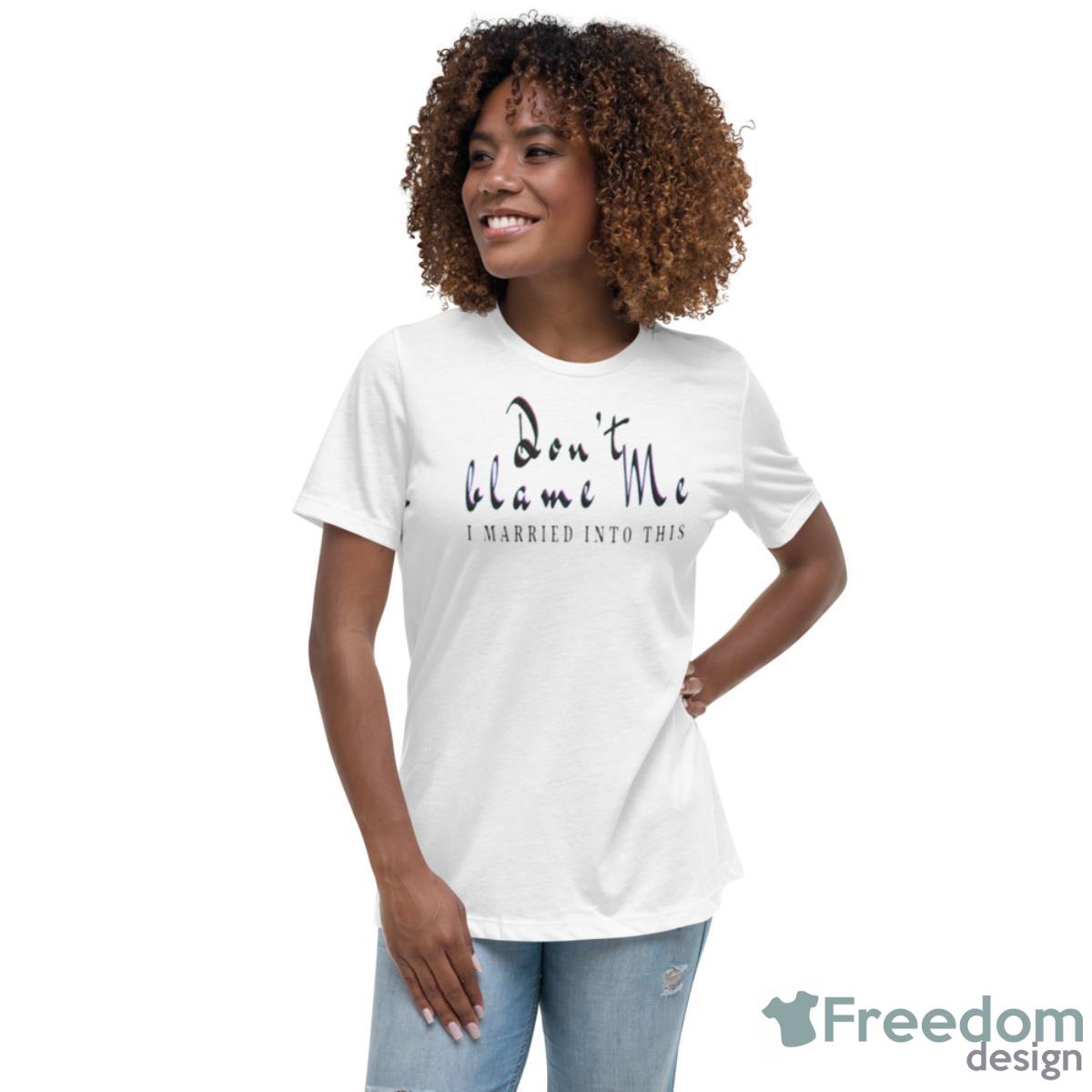 Don’t Blame Me I Married Into This Shirt - Womens Relaxed Short Sleeve Jersey Tee Don’t Blame Me I Married Into This Shirt - Womens Relaxed Short Sleeve Jersey Tee