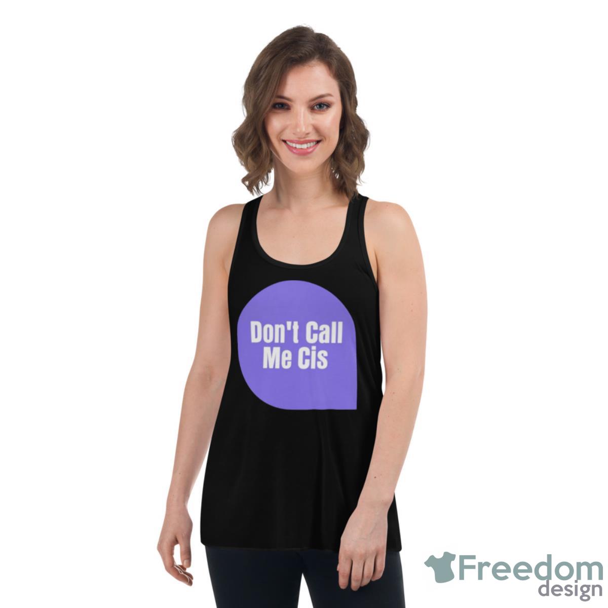Don’t Call Me Cis Shirt - Womens Flowy Racerback Tank Don’t Call Me Cis Shirt - Womens Flowy Racerback Tank